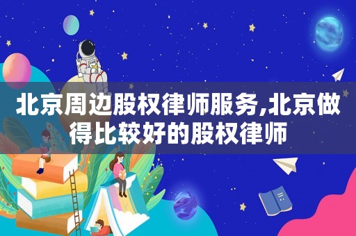 北京周邊股權(quán)律師服務(wù),北京做得比較好的股權(quán)律師