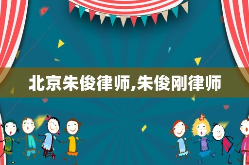 北京朱俊律師,朱俊剛律師