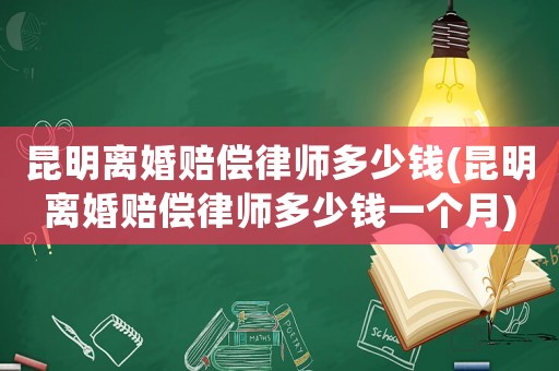 昆明離婚賠償律師多少錢(昆明離婚賠償律師多少錢一個月)