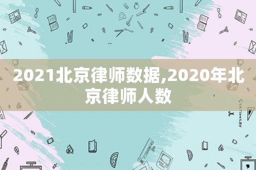 2021北京律師數據,2020年北京律師人數
