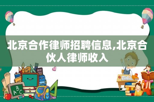 北京合作律師招聘信息,北京合伙人律師收入