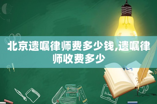 北京遺囑律師費多少錢,遺囑律師收費多少