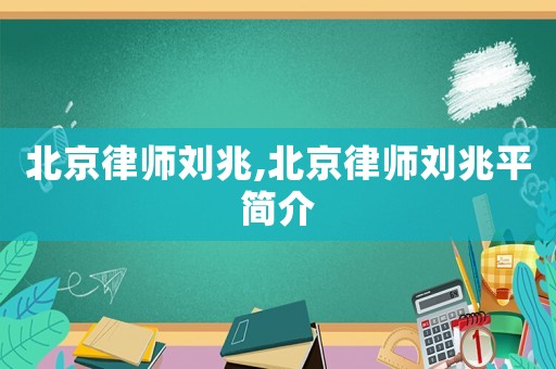 北京律師劉兆,北京律師劉兆平簡介