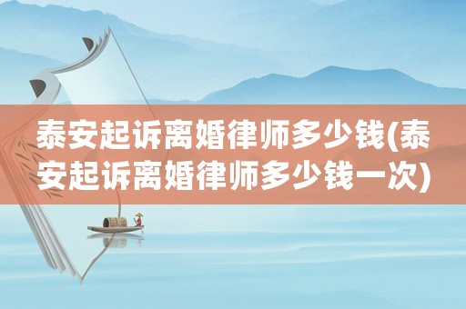 泰安起訴離婚律師多少錢(泰安起訴離婚律師多少錢一次)