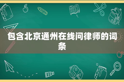 包含北京通州在線問律師的詞條
