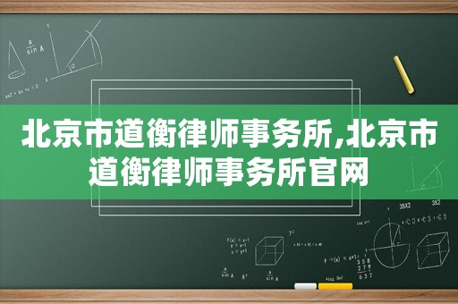 北京市道衡律師事務所,北京市道衡律師事務所官網