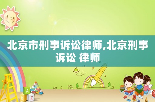 北京市刑事訴訟律師,北京刑事訴訟 律師