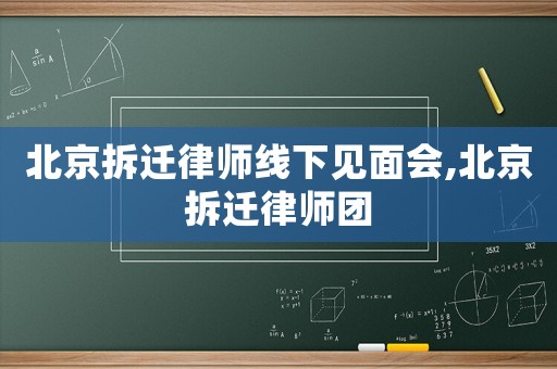 北京拆遷律師線下見面會,北京拆遷律師團