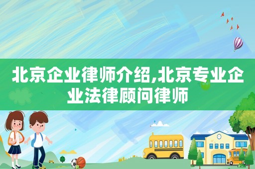 北京企業律師介紹,北京專業企業法律顧問律師