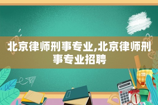 北京律師刑事專業,北京律師刑事專業招聘