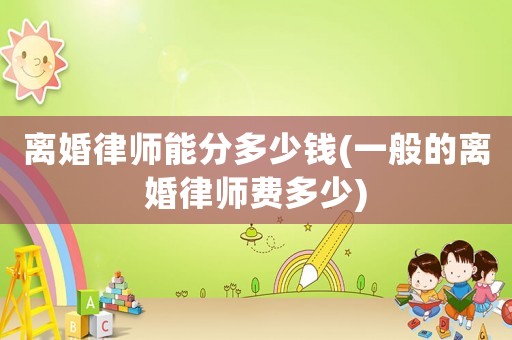 離婚律師能分多少錢(一般的離婚律師費多少)