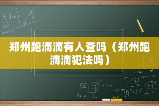 鄭州跑滴滴有人查嗎（鄭州跑滴滴犯法嗎）