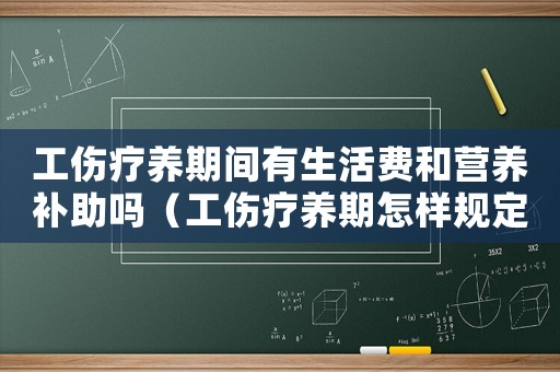 工傷療養期間有生活費和營養補助嗎（工傷療養期怎樣規定的）