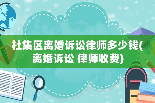 杜集區離婚訴訟律師多少錢(離婚訴訟 律師收費)