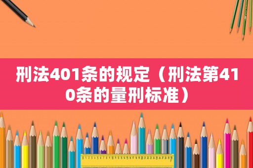 刑法401條的規(guī)定（刑法第410條的量刑標(biāo)準(zhǔn)）