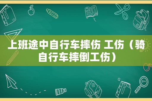 上班途中自行車摔傷 工傷（騎自行車摔倒工傷）