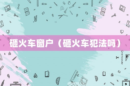 砸火車窗戶（砸火車犯法嗎）