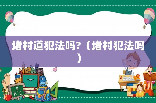 堵村道犯法嗎?（堵村犯法嗎）