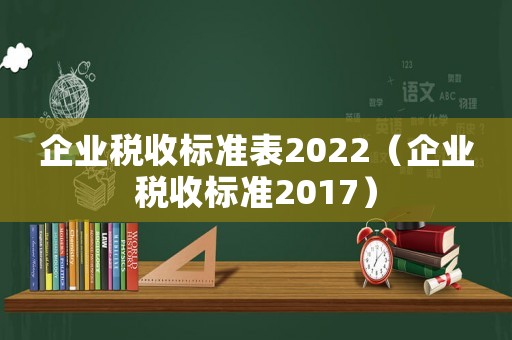 企業稅收標準表2022（企業稅收標準2017）