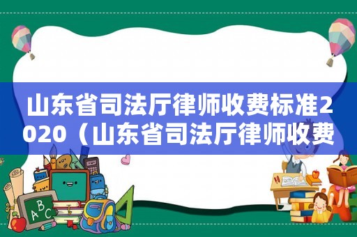山東省司法廳律師收費(fèi)標(biāo)準(zhǔn)2020（山東省司法廳律師收費(fèi)標(biāo)準(zhǔn)）
