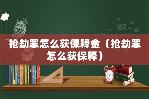 搶劫罪怎么獲保釋金（搶劫罪怎么獲保釋）