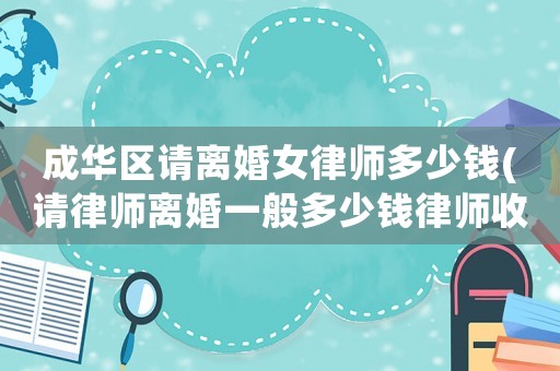 成華區(qū)請離婚女律師多少錢(請律師離婚一般多少錢律師收費(fèi)標(biāo)準(zhǔn))