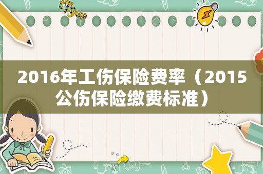 2016年工傷保險費率（2015公傷保險繳費標準）