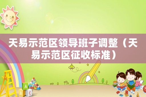 天易示范區(qū)領(lǐng)導(dǎo)班子調(diào)整（天易示范區(qū)征收標(biāo)準(zhǔn)）