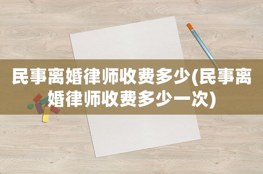 民事離婚律師收費多少(民事離婚律師收費多少一次)