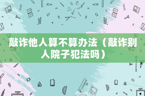 敲詐他人算不算辦法（敲詐別人院子犯法嗎）