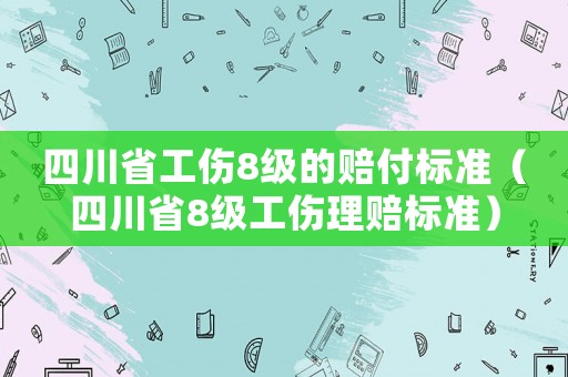 四川省工傷8級的賠付標準（四川省8級工傷理賠標準）