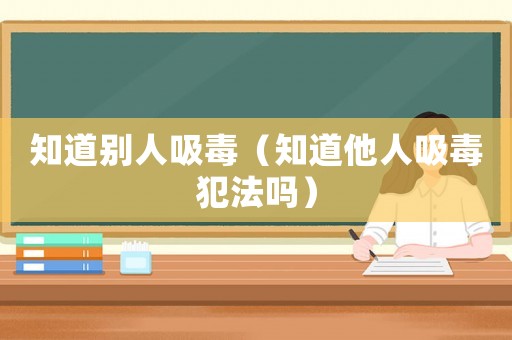 知道別人吸毒（知道他人吸毒犯法嗎）