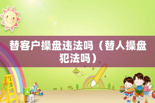 替客戶操盤違法嗎（替人操盤犯法嗎）