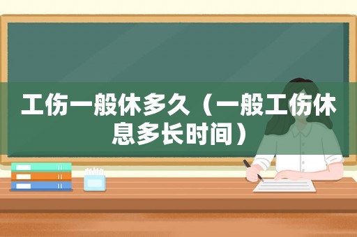 工傷一般休多久（一般工傷休息多長時(shí)間）