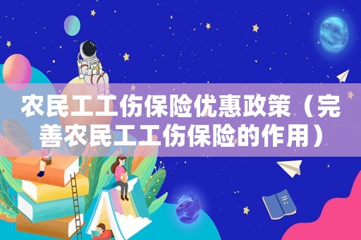 農(nóng)民工工傷保險(xiǎn)優(yōu)惠政策（完善農(nóng)民工工傷保險(xiǎn)的作用）