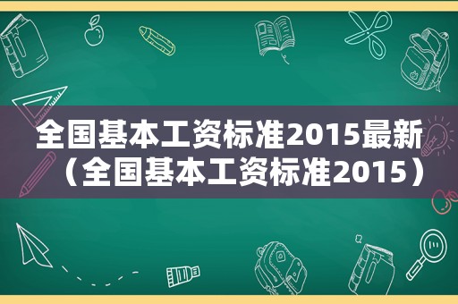全國基本工資標準2015最新（全國基本工資標準2015）