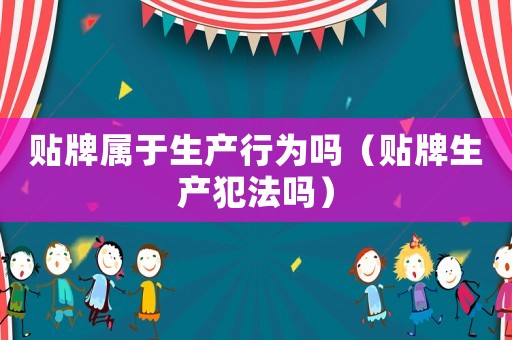 貼牌屬于生產行為嗎（貼牌生產犯法嗎）