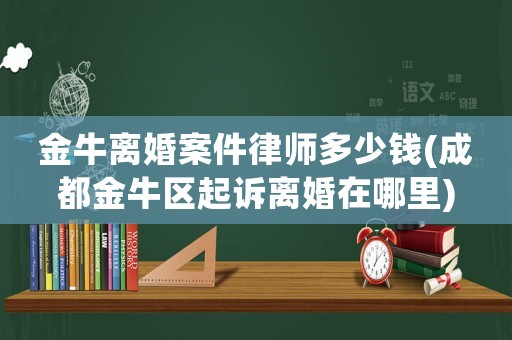 金牛離婚案件律師多少錢(成都金牛區(qū)起訴離婚在哪里)