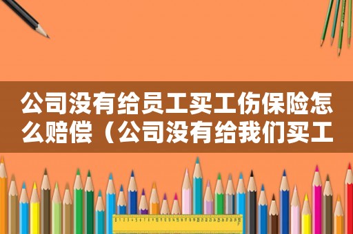 公司沒有給員工買工傷保險(xiǎn)怎么賠償（公司沒有給我們買工傷怎么辦）