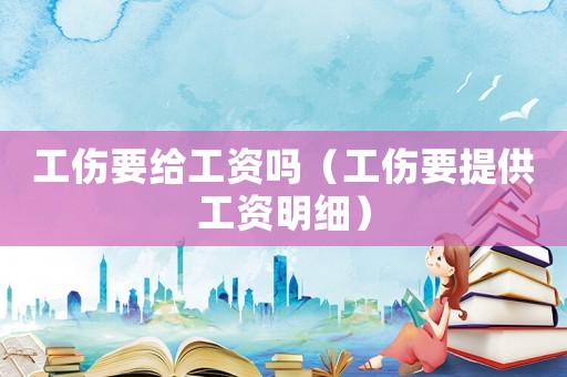 工傷要給工資嗎（工傷要提供工資明細）