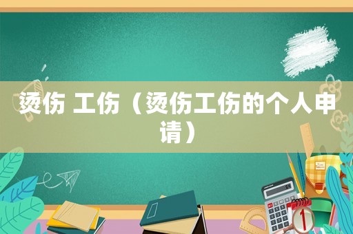 燙傷 工傷（燙傷工傷的個(gè)人申請(qǐng)）