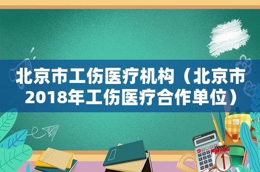 北京市工傷醫療機構（北京市2018年工傷醫療合作單位）