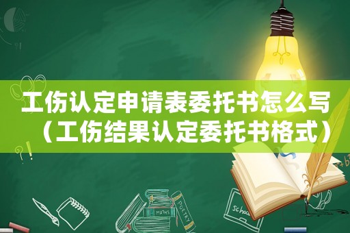 工傷認(rèn)定申請(qǐng)表委托書怎么寫（工傷結(jié)果認(rèn)定委托書格式）