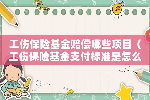 工傷保險基金賠償哪些項目（工傷保險基金支付標準是怎么賠償的）