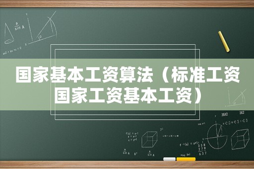 國家基本工資算法（標準工資國家工資基本工資）