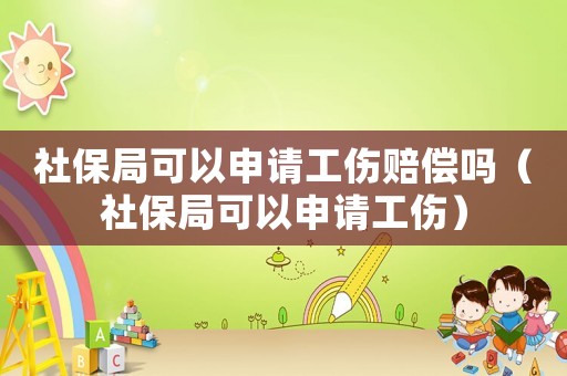 社保局可以申請工傷賠償嗎（社保局可以申請工傷）