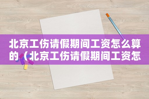 北京工傷請假期間工資怎么算的（北京工傷請假期間工資怎么算）