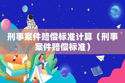 刑事案件賠償標準計算（刑事案件賠償標準）