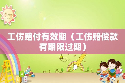 工傷賠付有效期（工傷賠償款有期限過期）