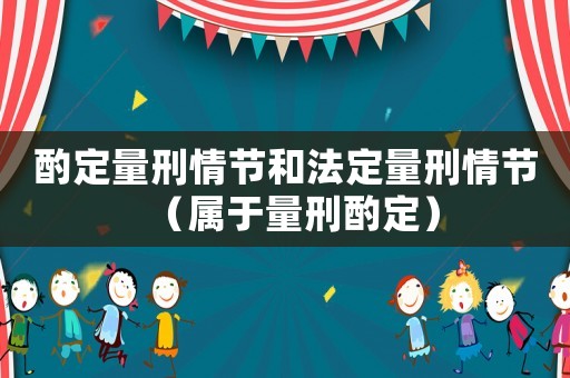 酌定量刑情節和法定量刑情節（屬于量刑酌定）